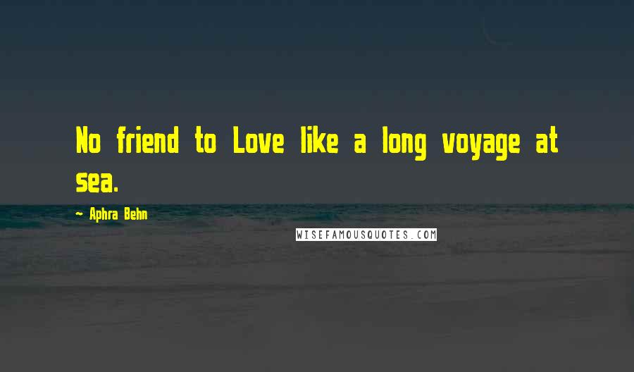 Aphra Behn Quotes: No friend to Love like a long voyage at sea.