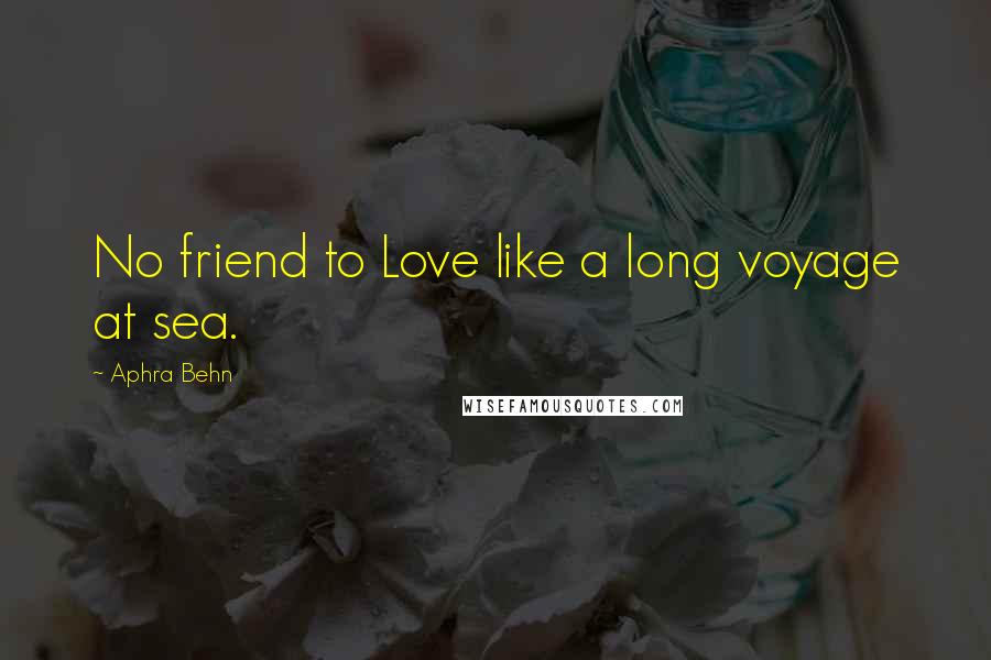 Aphra Behn Quotes: No friend to Love like a long voyage at sea.