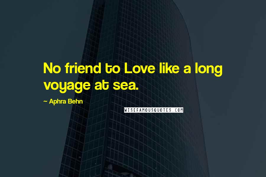 Aphra Behn Quotes: No friend to Love like a long voyage at sea.