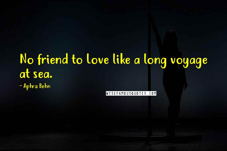 Aphra Behn Quotes: No friend to Love like a long voyage at sea.