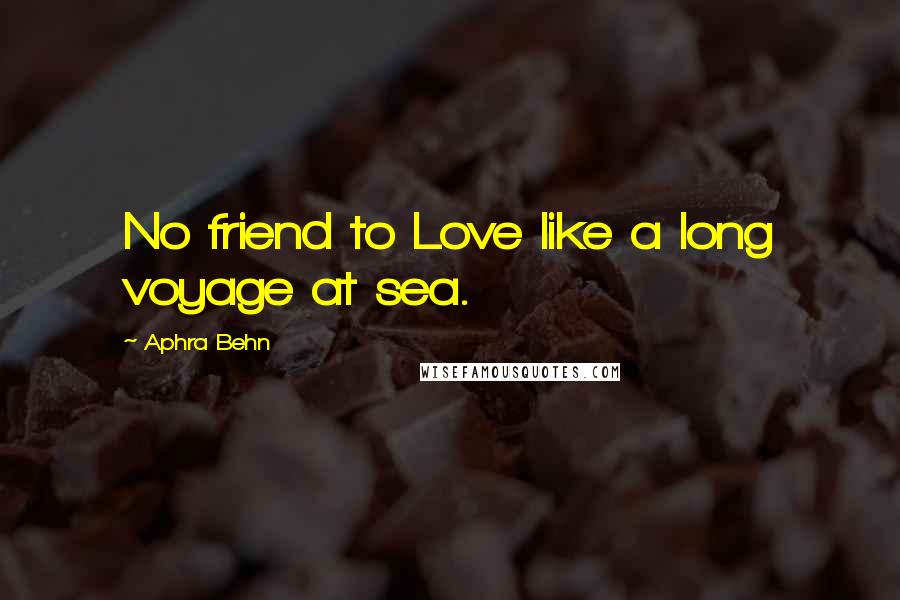 Aphra Behn Quotes: No friend to Love like a long voyage at sea.