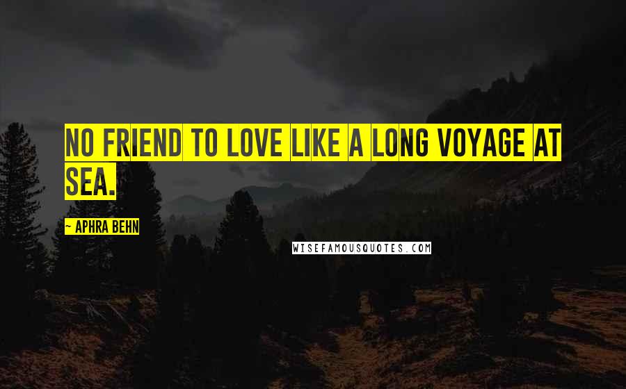 Aphra Behn Quotes: No friend to Love like a long voyage at sea.