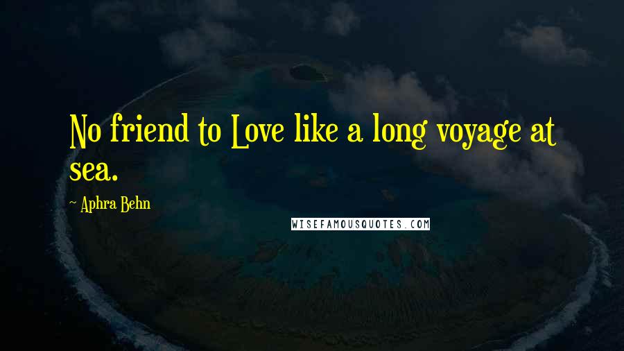 Aphra Behn Quotes: No friend to Love like a long voyage at sea.