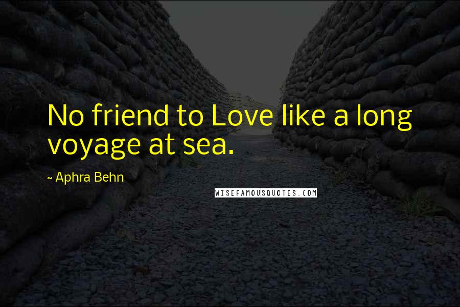 Aphra Behn Quotes: No friend to Love like a long voyage at sea.