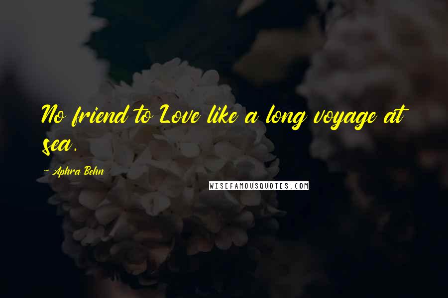 Aphra Behn Quotes: No friend to Love like a long voyage at sea.