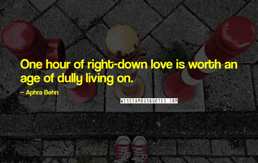 Aphra Behn Quotes: One hour of right-down love is worth an age of dully living on.