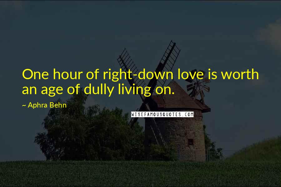 Aphra Behn Quotes: One hour of right-down love is worth an age of dully living on.