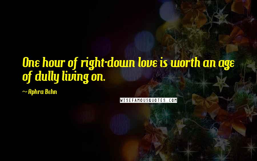 Aphra Behn Quotes: One hour of right-down love is worth an age of dully living on.