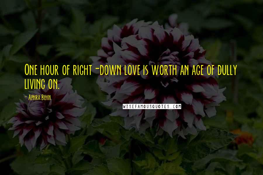 Aphra Behn Quotes: One hour of right-down love is worth an age of dully living on.