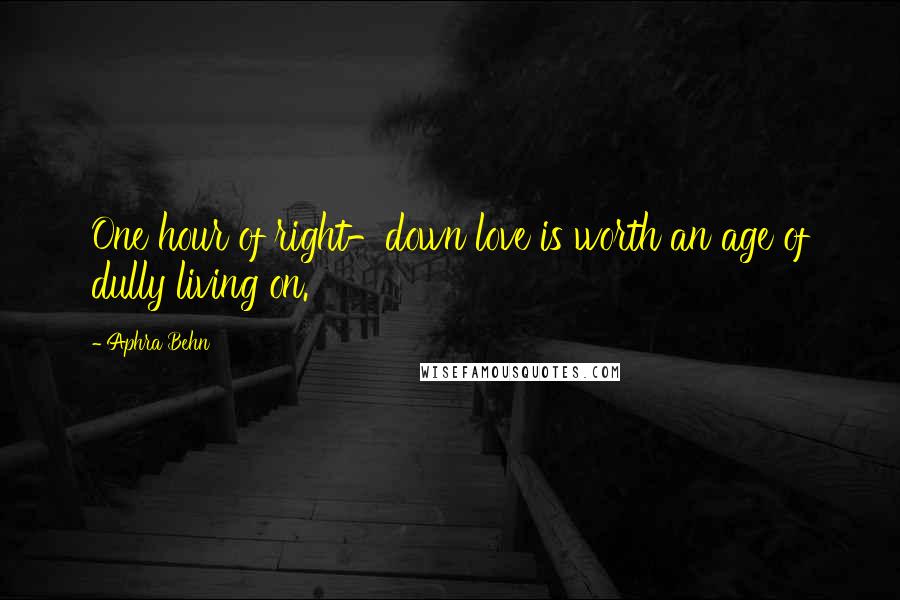 Aphra Behn Quotes: One hour of right-down love is worth an age of dully living on.