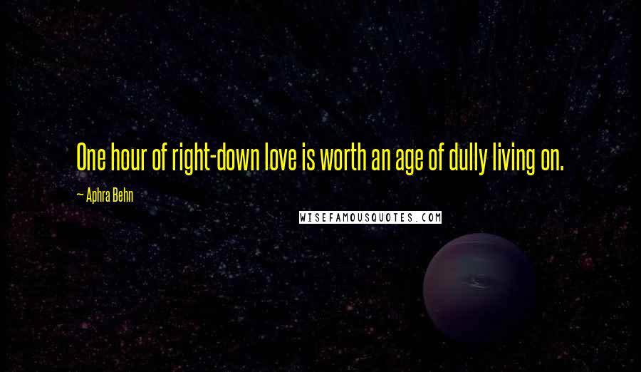 Aphra Behn Quotes: One hour of right-down love is worth an age of dully living on.