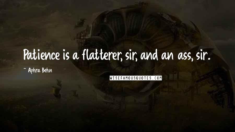 Aphra Behn Quotes: Patience is a flatterer, sir, and an ass, sir.