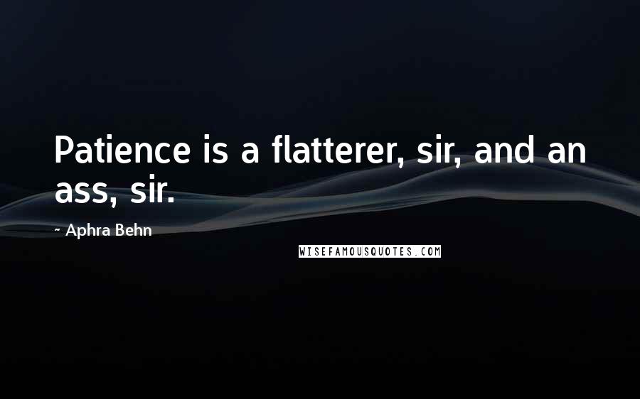 Aphra Behn Quotes: Patience is a flatterer, sir, and an ass, sir.