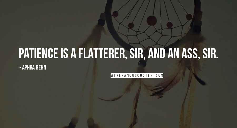 Aphra Behn Quotes: Patience is a flatterer, sir, and an ass, sir.