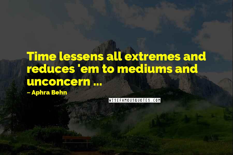 Aphra Behn Quotes: Time lessens all extremes and reduces 'em to mediums and unconcern ...