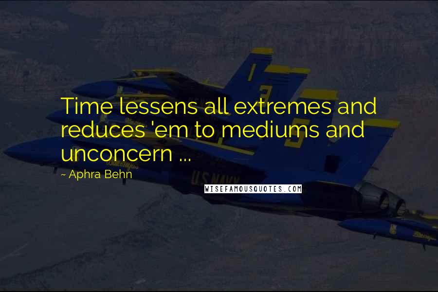 Aphra Behn Quotes: Time lessens all extremes and reduces 'em to mediums and unconcern ...