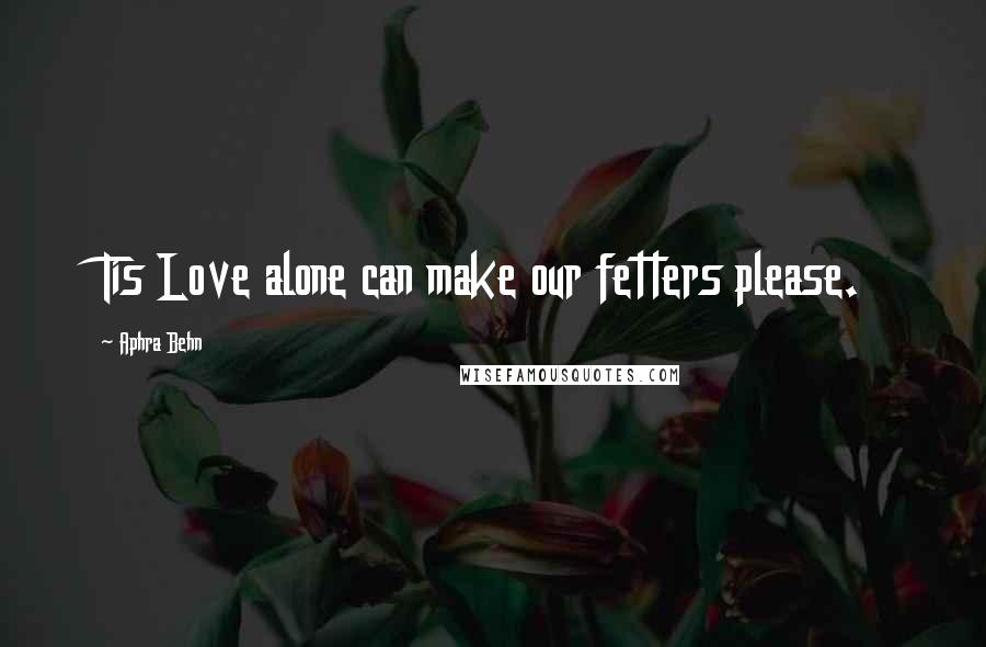 Aphra Behn Quotes: Tis Love alone can make our fetters please.