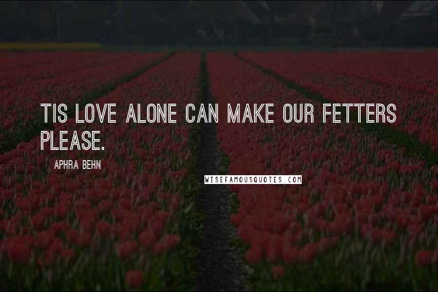 Aphra Behn Quotes: Tis Love alone can make our fetters please.
