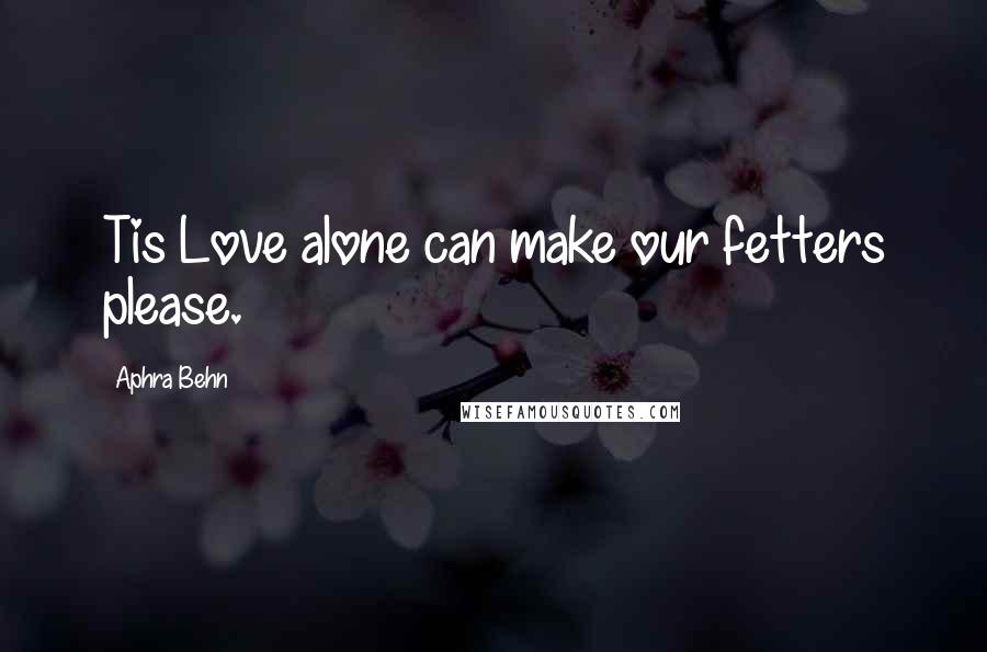 Aphra Behn Quotes: Tis Love alone can make our fetters please.