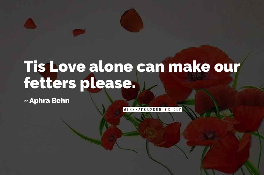 Aphra Behn Quotes: Tis Love alone can make our fetters please.