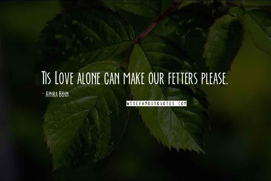 Aphra Behn Quotes: Tis Love alone can make our fetters please.