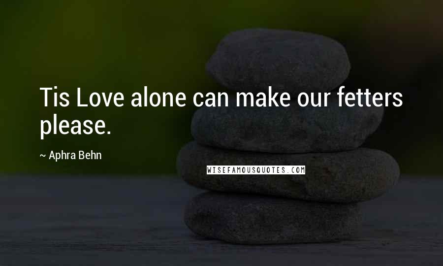 Aphra Behn Quotes: Tis Love alone can make our fetters please.