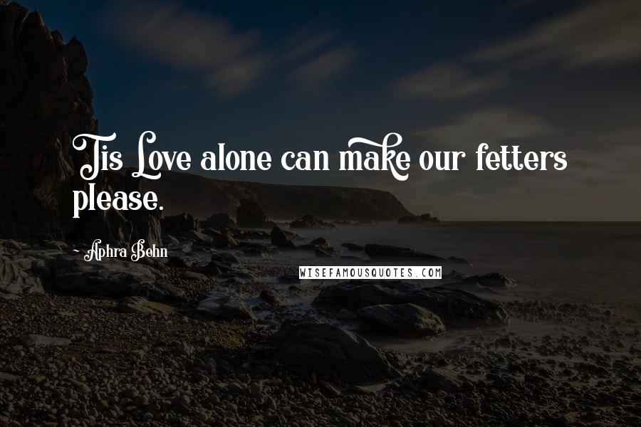 Aphra Behn Quotes: Tis Love alone can make our fetters please.