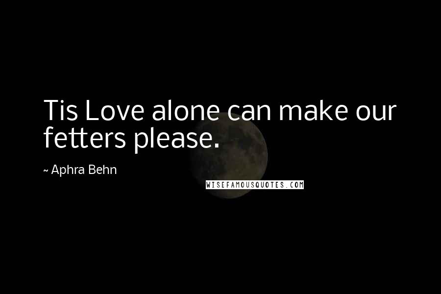 Aphra Behn Quotes: Tis Love alone can make our fetters please.