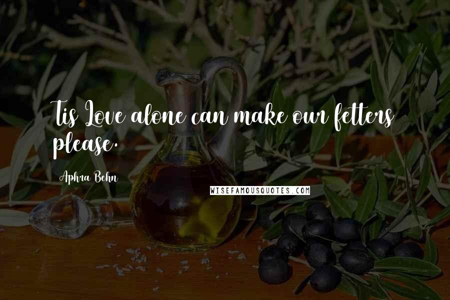 Aphra Behn Quotes: Tis Love alone can make our fetters please.