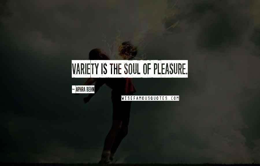 Aphra Behn Quotes: Variety is the soul of pleasure.