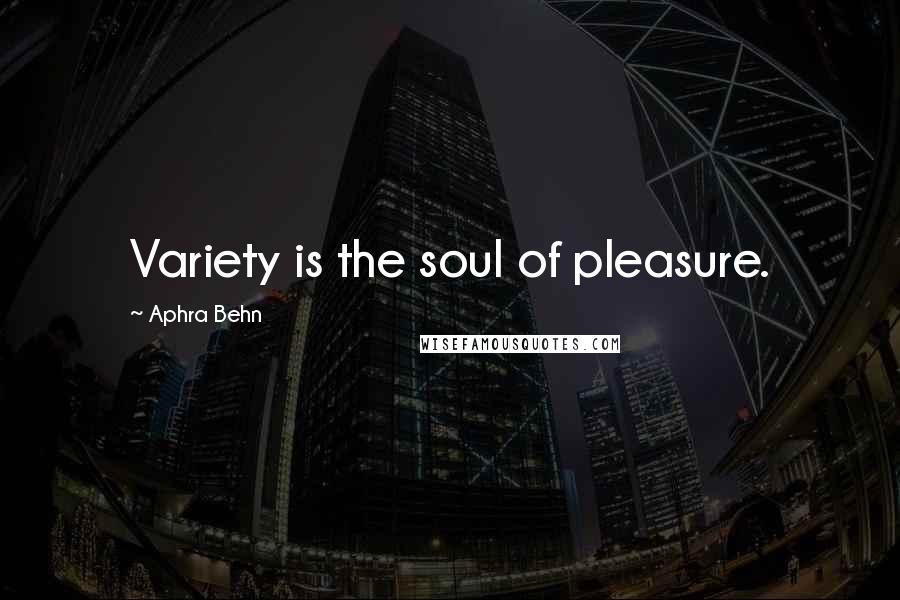Aphra Behn Quotes: Variety is the soul of pleasure.