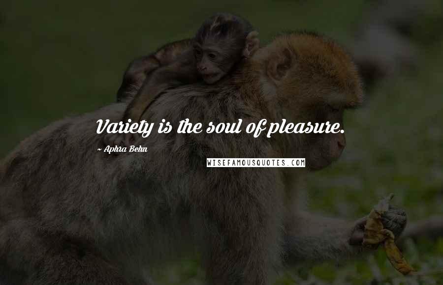Aphra Behn Quotes: Variety is the soul of pleasure.