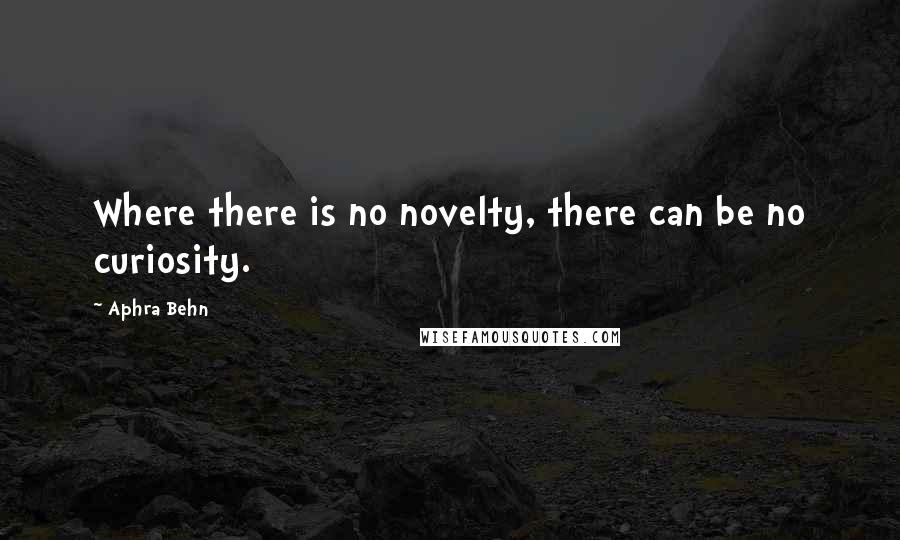 Aphra Behn Quotes: Where there is no novelty, there can be no curiosity.