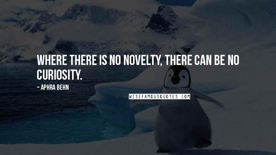 Aphra Behn Quotes: Where there is no novelty, there can be no curiosity.