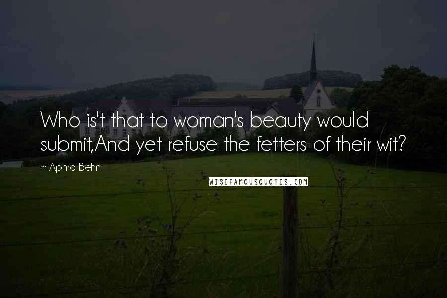 Aphra Behn Quotes: Who is't that to woman's beauty would submit,And yet refuse the fetters of their wit?