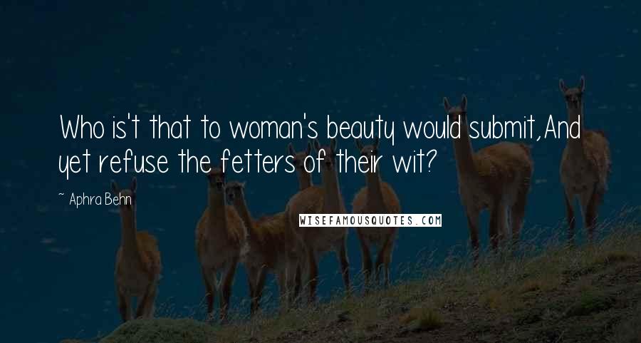 Aphra Behn Quotes: Who is't that to woman's beauty would submit,And yet refuse the fetters of their wit?