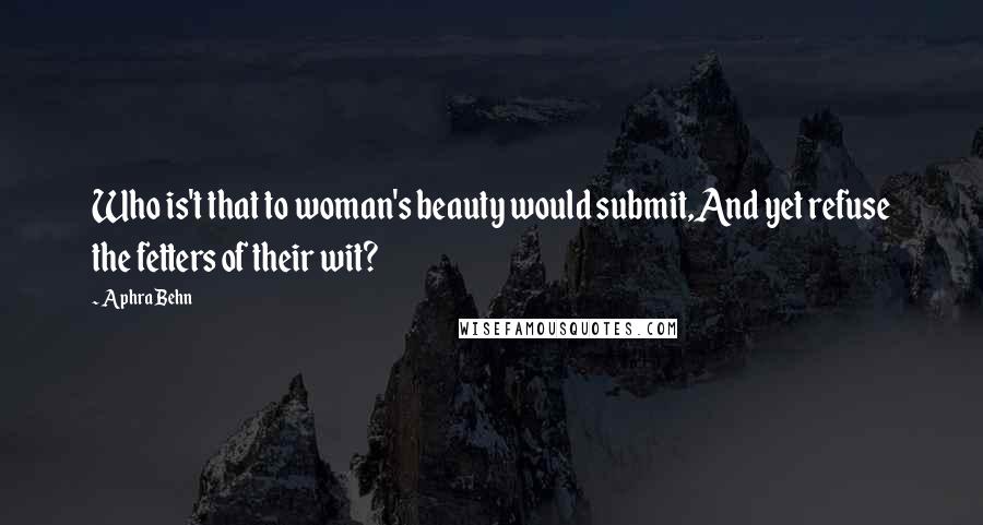 Aphra Behn Quotes: Who is't that to woman's beauty would submit,And yet refuse the fetters of their wit?