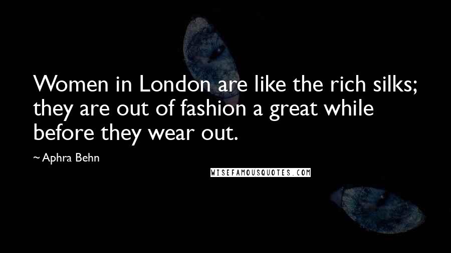 Aphra Behn Quotes: Women in London are like the rich silks; they are out of fashion a great while before they wear out.