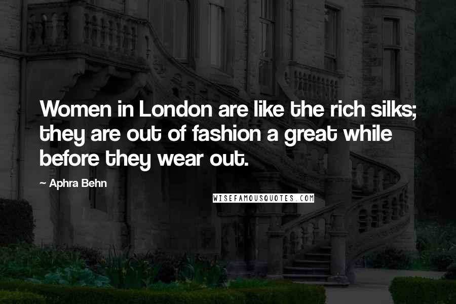 Aphra Behn Quotes: Women in London are like the rich silks; they are out of fashion a great while before they wear out.