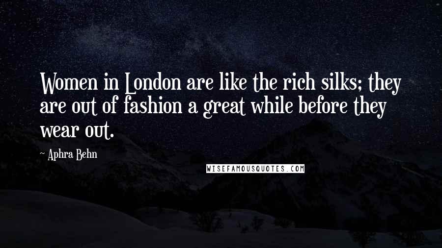 Aphra Behn Quotes: Women in London are like the rich silks; they are out of fashion a great while before they wear out.