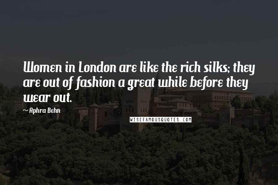 Aphra Behn Quotes: Women in London are like the rich silks; they are out of fashion a great while before they wear out.