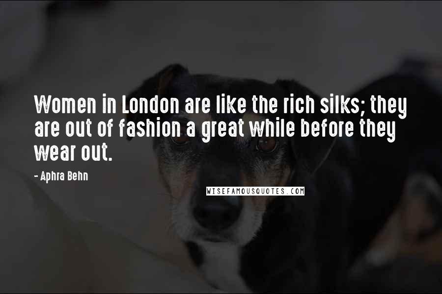 Aphra Behn Quotes: Women in London are like the rich silks; they are out of fashion a great while before they wear out.