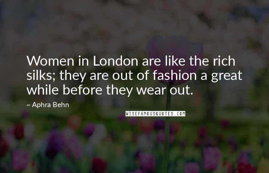 Aphra Behn Quotes: Women in London are like the rich silks; they are out of fashion a great while before they wear out.
