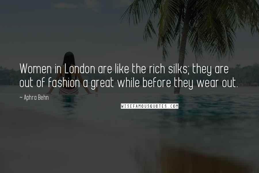 Aphra Behn Quotes: Women in London are like the rich silks; they are out of fashion a great while before they wear out.