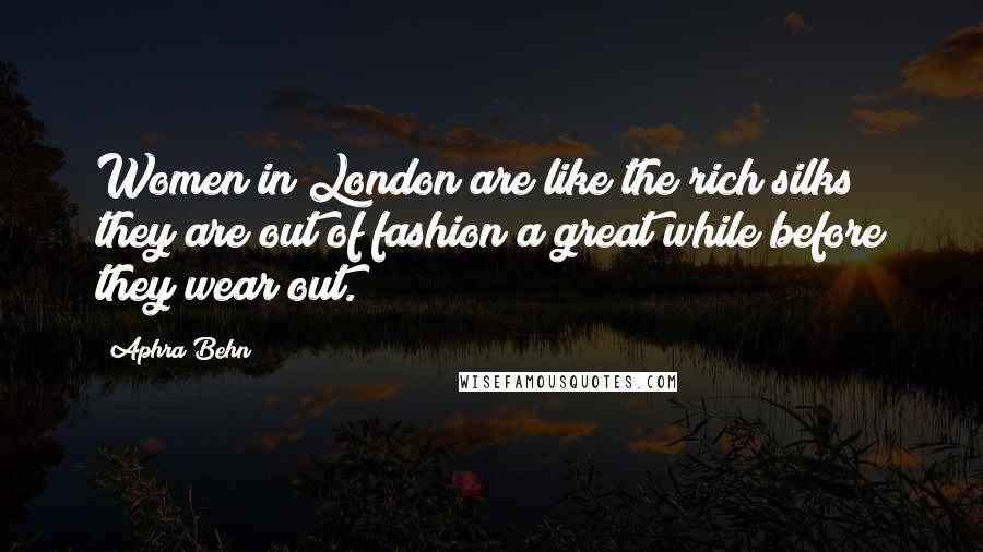 Aphra Behn Quotes: Women in London are like the rich silks; they are out of fashion a great while before they wear out.