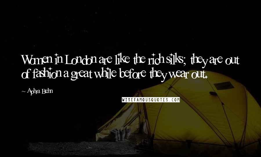 Aphra Behn Quotes: Women in London are like the rich silks; they are out of fashion a great while before they wear out.