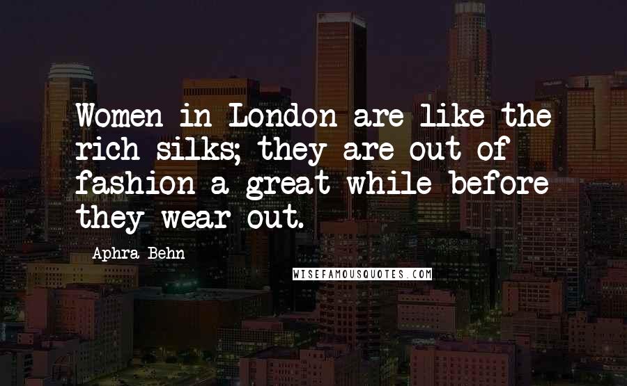 Aphra Behn Quotes: Women in London are like the rich silks; they are out of fashion a great while before they wear out.