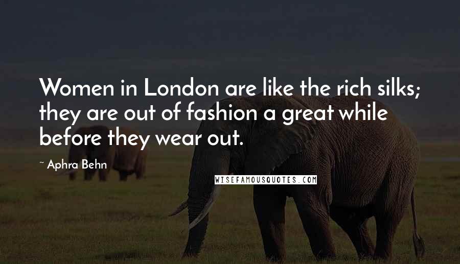 Aphra Behn Quotes: Women in London are like the rich silks; they are out of fashion a great while before they wear out.