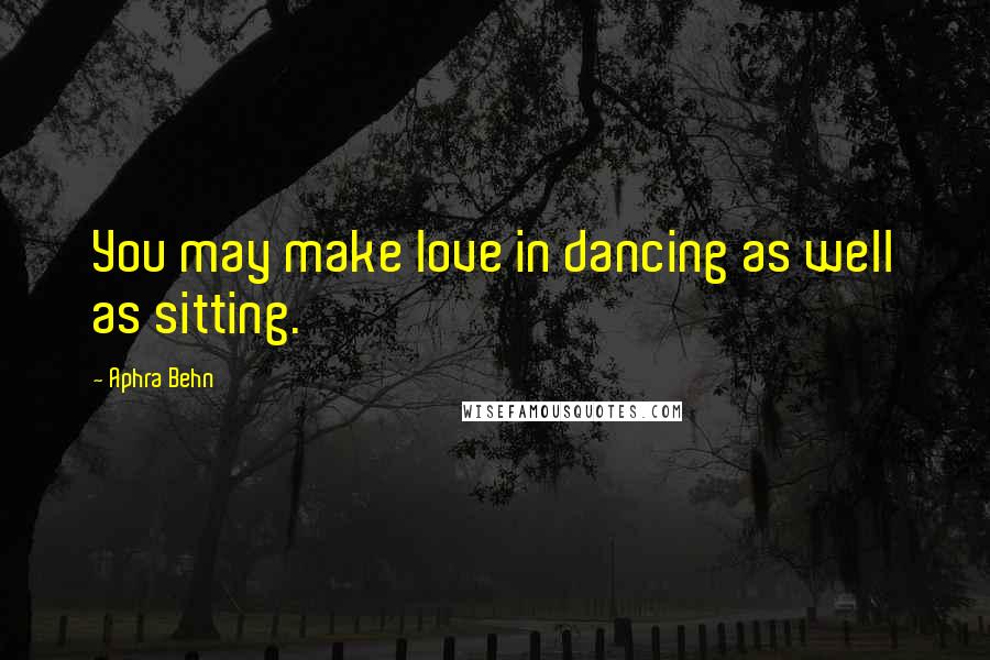 Aphra Behn Quotes: You may make love in dancing as well as sitting.