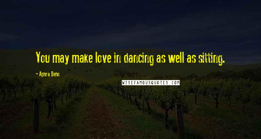 Aphra Behn Quotes: You may make love in dancing as well as sitting.